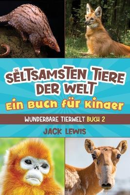 Die seltsamsten Tiere der Welt Ein Buch fur Kinder: UEberraschende Fotos und kuriose Fakten zu den seltsamsten Tieren der Erde! - Jack Lewis - cover