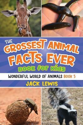 The Grossest Animal Facts Ever Book for Kids: Crazy photos and icky facts about the most shocking animals on the planet! - Jack Lewis - cover