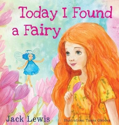 Today I Found a Fairy: A Magical Children's Story of Imagination and Wonder - Jack Lewis - cover