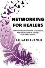Networking for Healers: Curating the Conversations, Connections, and Community That Manifest Your Dream Business