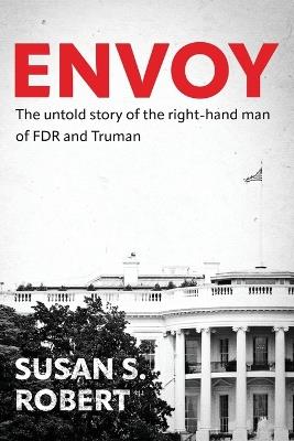 Envoy: The Untold Story of the Right-Hand Man of FDR And Truman - Susan S Robert - cover