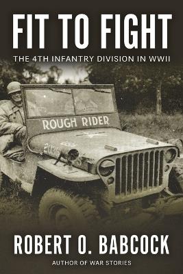 Fit to Fight: The History Of The 4th Infantry Division In World War II - Robert O Babcock - cover