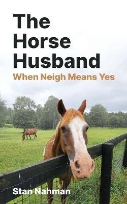 The Horse Husband: When Neigh Means Yes - Stan Nahman - cover