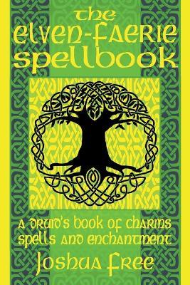The Elven-Faerie Spellbook: A Druid's Book of Charms, Spells and Enchantment - Joshua Free - cover
