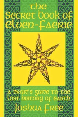 The Secret Book of Elven-Faerie: A Druid's Guide to the Lost History of Earth - Joshua Free - cover