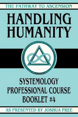 Handling Humanity: Systemology Professional Course Booklet #4 - Joshua Free - cover