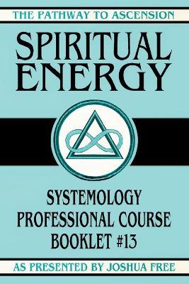 Spiritual Energy: Systemology Professional Course Booklet #13 - Joshua Free - cover