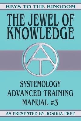 The Jewel of Knowledge: Systemology Advanced Training Course Manual #3 - Joshua Free - cover