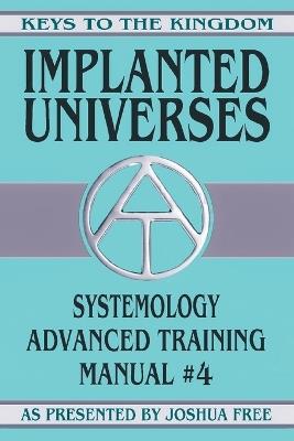 Implanted Universes: Systemology Advanced Training Course Manual #4 - Joshua Free - cover
