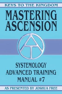 Mastering Ascension: Systemology Advanced Training Course Manual #7 - Joshua Free - cover