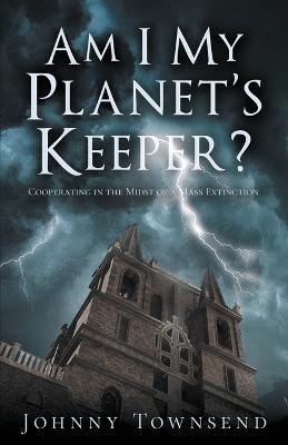 Am I My Planet's Keeper?: Cooperating in the Midst of a Mass Extinction - Johnny Townsend - cover