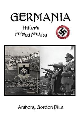 Germania: Hitler's Twisted Fantasy - Anthony Gordon Pilla - cover