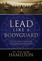 Lead Like a Bodyguard: Fifty Two Timeless Leadership Lessons