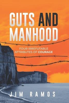 Guts and Manhood: Four Irrefutable Attributes of Courage - Jim Ramos - cover