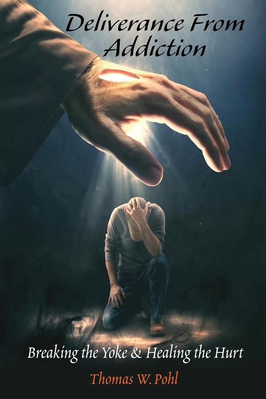 Deliverance From Addiction: Breaking the Yoke & Healing the Hurt - Thomas W Pohl - cover