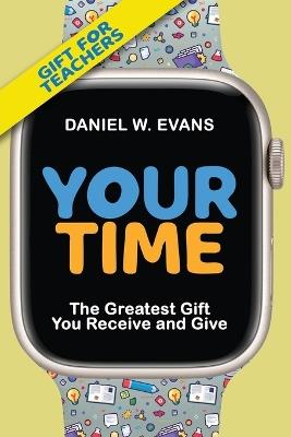 Your Time (Special Edition for Teachers): The Greatest Gift You Receive and Give: The: The - Daniel W Evans - cover