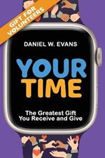 Your Time: (Special Edition for Volunteers) The Greatest Gift You Receive and Give