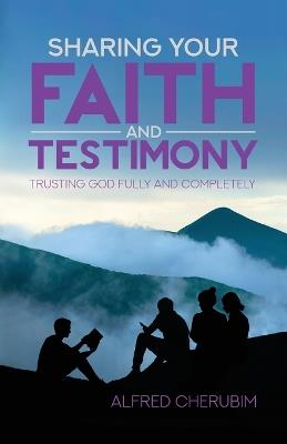 Sharing Your Faith and Testimony: Trusting God Fully and Completely - Alfred Cherubim - cover