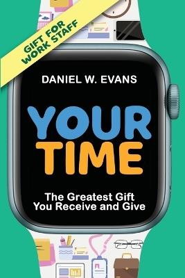 Your Time: (Special Edition for Work Staff) The Greatest Gift You Receive and Give: (Special Edition for Work Staff) - Daniel W Evans - cover