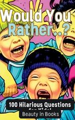 Would You Rather..?: 100 Hilarious Questions for Kids!