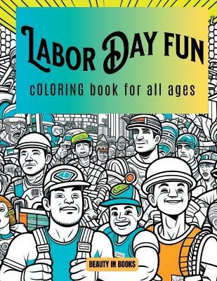 Labor Day Fun: Coloring Book for All Ages - Beauty in Books - cover