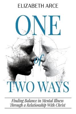 One of Two Ways: Finding Balance in Mental Illness Through A Relationship With Christ - Elizabeth Arce - cover