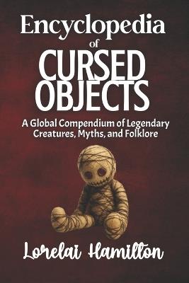 The Encyclopedia of Cursed Objects: Artifacts of Misfortune, Folklore, and True-Case Hauntings - Lorelai Hamilton - cover