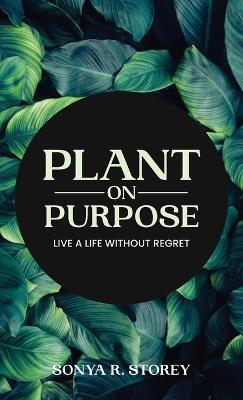 Plant on Purpose: Live a Life Without Regrets - Sonya Storey - cover