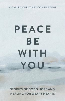 Peace Be with You: Stories of God's Hope and Healing for Weary Hearts - Called Creatives Publishing - cover