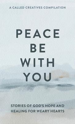 Peace Be with You: Stories of God's Hope and Healing for Weary Hearts - Called Creatives Publishing - cover