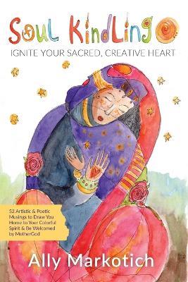 Soul Kindling: Ignite Your Sacred, Creative Heart - Ally Markotich - cover