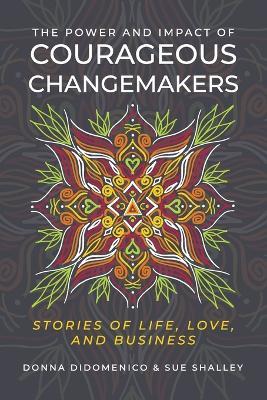 The Power and Impact of Courageous Changemakers: Stories of Life, Love, and Business - Donna Didomenico,Sue Shalley - cover