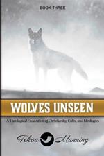 Wolves Unseen: A Theological Excavation of Christianity, Cults, and Ideologies