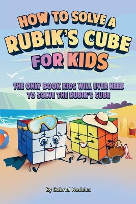 How to Solve a Rubik's Cube for Kids: The Only Book Kids Will Ever Need to Solve The Rubik's Cube (Solving the Rubik's Cube for Kids) - Gabriel Nedelcu - cover