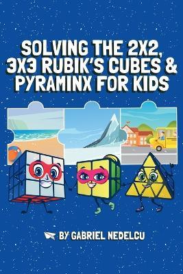 Solving the 2x2, 3x3 Rubik's Cubes & Pyraminx for Kids (3 in 1): A Fun Guide for Kids to Conquer the 2x2, 3x3 Rubik's Cubes & Pyraminx - Gabriel Nedelcu - cover