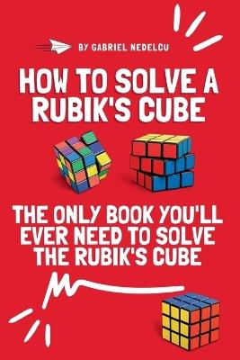 How to Solve a Rubik's Cube: The Only Book You'll Ever Need to Solve the Rubik's Cube - Gabriel Nedelcu - cover