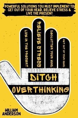 Ditch Overthinking: Powerful Tools You Must Use to Get Out of Your Head, Relieve Stress, and Live the Present - William Anderson - cover