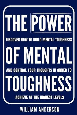 The Power of Mental Toughness: Discover How to Build Mental Toughness and Control Your Thoughts in Order to Achieve at the Highest Levels (Discover How to Build Self-Discipline and Mental Toughness) - William Anderson - cover