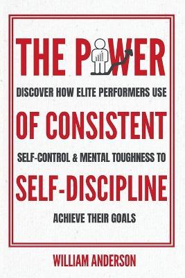 The Power of Consistent Self-Discipline: Discover How Elite Performers Use Self-Control and Mental Toughness to Achieve Their Goals (Discover How to Build Self-Discipline and Mental Toughness - William Anderson - cover