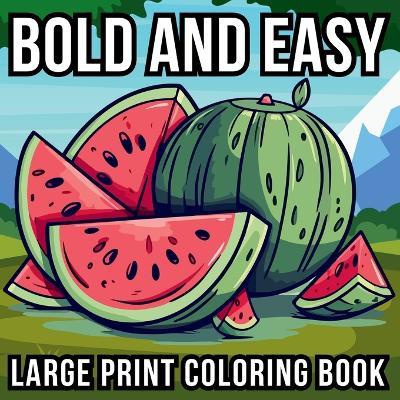 Bold and Easy Large Print Coloring Book: 51 Big and Simple Designs for Seniors, Beginners and Kids - Featuring Nature, Flowers, Animals, Still Life, Food and More! - Noah Goleman - cover