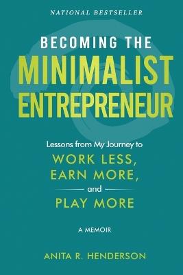 Becoming the Minimalist Entrepreneur: Lessons from My Journey to Work Less, Earn More, and Play More - A Memoir - Anita R Henderson - cover