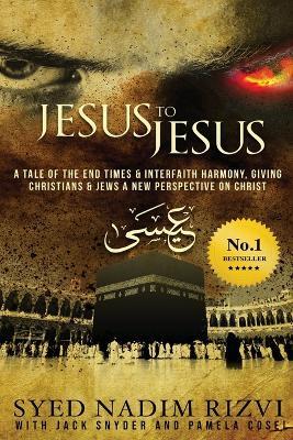 Jesus to Jesus: A Tale of the End Times & Interfaith Harmony, Giving Christians & Jews a New Perspective on Christ - Syed Nadim Rizvi,Jack Snyder - cover