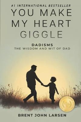 You Make My Heart Giggle: Dadisms, The Wisdom and Wit of Dad - Brent John Larsen - cover