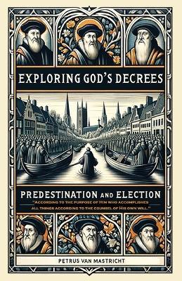 Exploring God's Decrees, Predestination & Election - Petrus Van Mastricht - cover