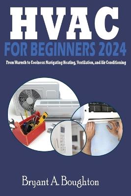 HVAC for Beginners 2024: From Warmth to Coolness: Navigating Heating, Ventilation, and Air Conditioning - Bryant A Boughton - cover