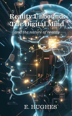 Reality Unbound - The Digital Mind (and the nature of reality) - E Hughes - cover