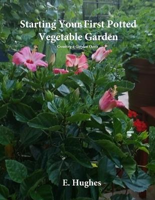 Starting Your First Potted Vegetable Garden: How to create a garden oasis - E Hughes - cover