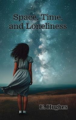 Space, Time, and Loneliness: (A poetry chapbook) - E Hughes - cover
