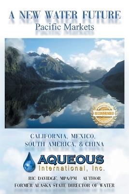 A New Water Future: Pacific Markets California, Mexico, South America, & China - Ric Davidge - cover