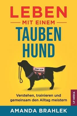 Leben mit einem tauben Hund: Verstehen, trainieren und gemeinsam den Alltag meistern - Amanda Brahlek - cover